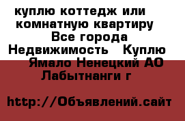 куплю коттедж или 3 4 комнатную квартиру - Все города Недвижимость » Куплю   . Ямало-Ненецкий АО,Лабытнанги г.